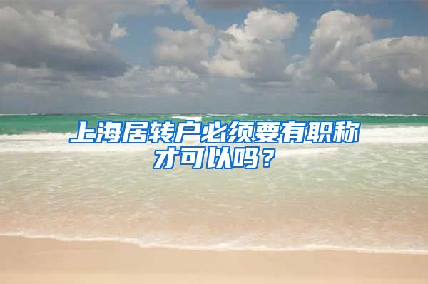 上海居转户必须要有职称才可以吗？