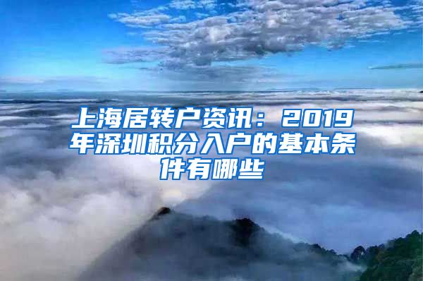 上海居转户资讯：2019年深圳积分入户的基本条件有哪些