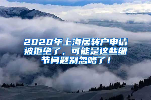 2020年上海居转户申请被拒绝了，可能是这些细节问题别忽略了！