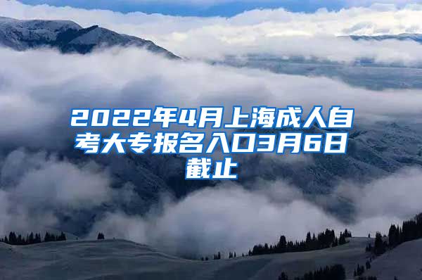 2022年4月上海成人自考大专报名入口3月6日截止