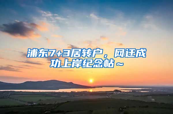 浦东7+3居转户，网迁成功上岸纪念帖～