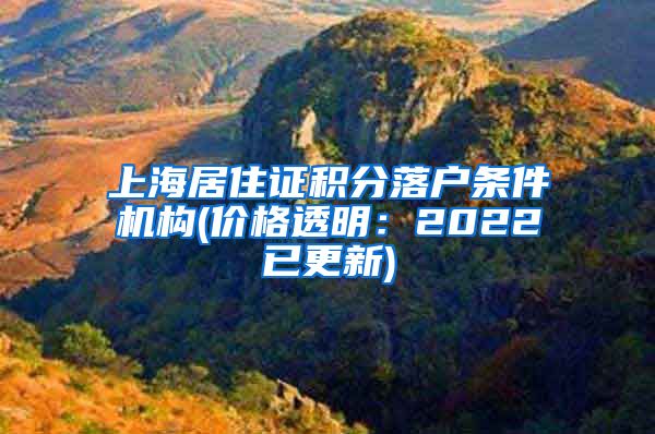 上海居住证积分落户条件机构(价格透明：2022已更新)