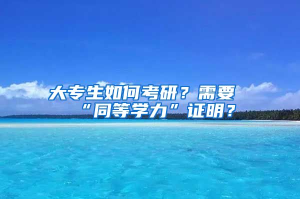 大专生如何考研？需要“同等学力”证明？