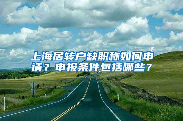 上海居转户缺职称如何申请？申报条件包括哪些？