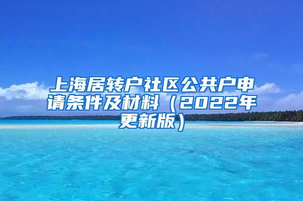 上海居转户社区公共户申请条件及材料（2022年更新版）