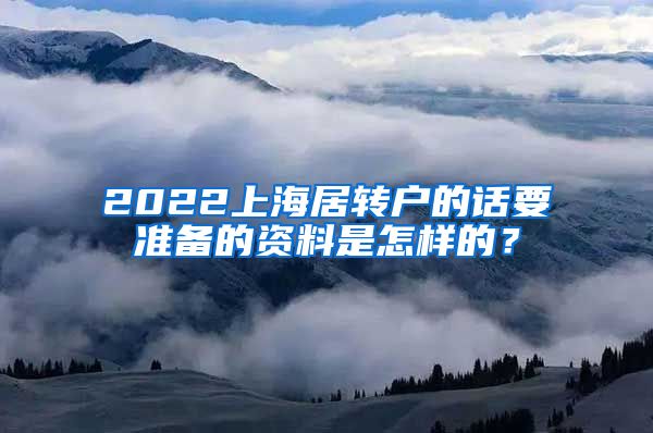 2022上海居转户的话要准备的资料是怎样的？