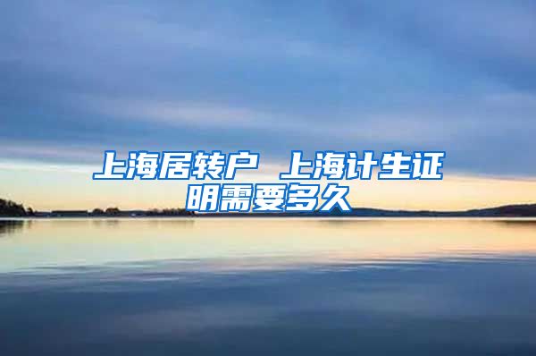 上海居转户 上海计生证明需要多久