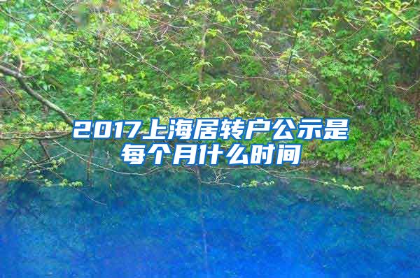 2017上海居转户公示是每个月什么时间