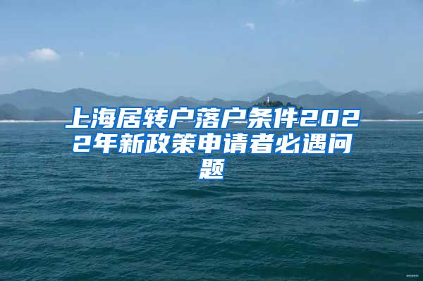 上海居转户落户条件2022年新政策申请者必遇问题