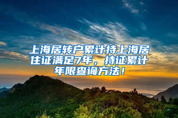 上海居转户累计持上海居住证满足7年，持证累计年限查询方法！