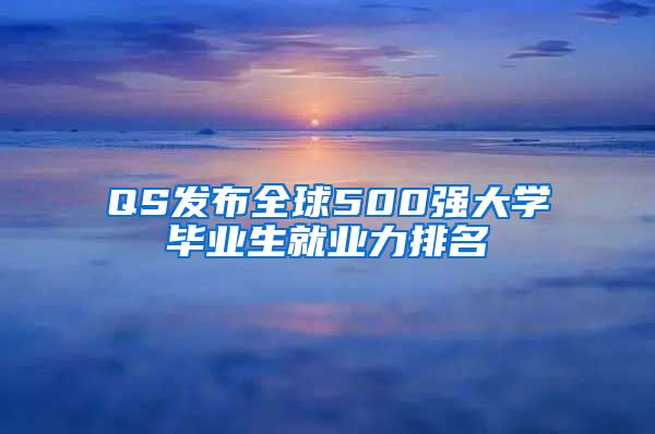 QS发布全球500强大学毕业生就业力排名