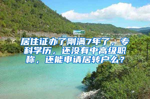 居住证办了刚满7年了，专科学历，还没有中高级职称，还能申请居转户么？