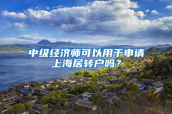 中级经济师可以用于申请上海居转户吗？