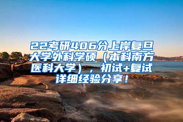 22考研406分上岸复旦大学外科学硕（本科南方医科大学），初试+复试详细经验分享！