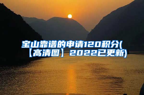 宝山靠谱的申请120积分(【高清图】2022已更新)