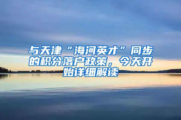 与天津“海河英才”同步的积分落户政策，今天开始详细解读