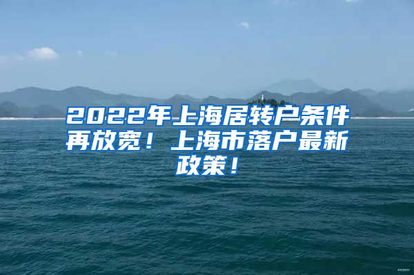 2022年上海居转户条件再放宽！上海市落户最新政策！