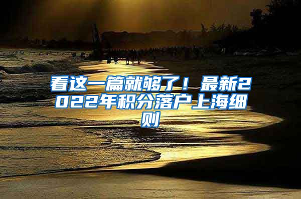 看这一篇就够了！最新2022年积分落户上海细则