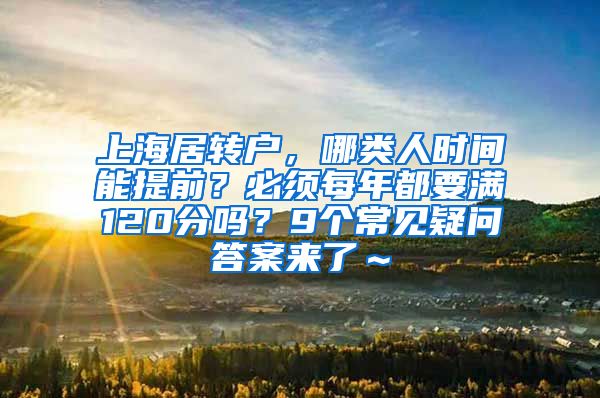 上海居转户，哪类人时间能提前？必须每年都要满120分吗？9个常见疑问答案来了～