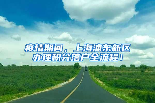 疫情期间，上海浦东新区办理积分落户全流程！
