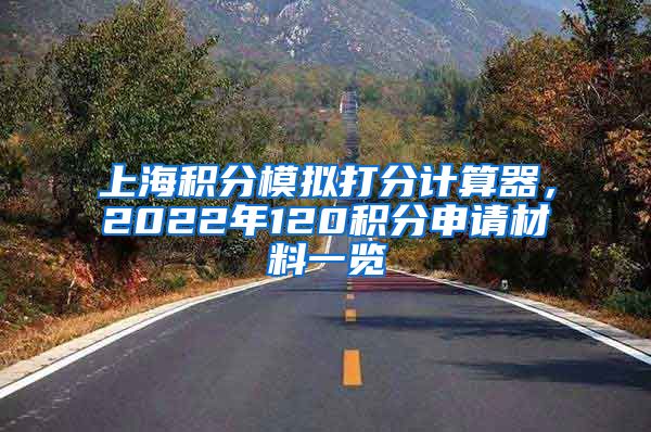 上海积分模拟打分计算器，2022年120积分申请材料一览