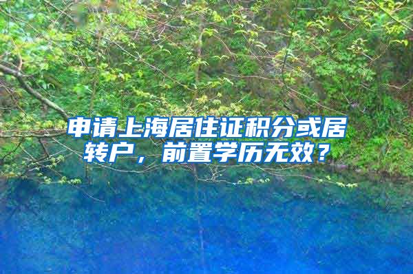 申请上海居住证积分或居转户，前置学历无效？