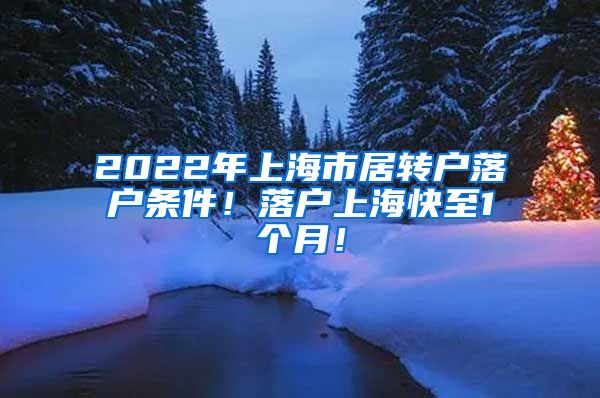 2022年上海市居转户落户条件！落户上海快至1个月！