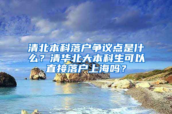 清北本科落户争议点是什么？清华北大本科生可以直接落户上海吗？