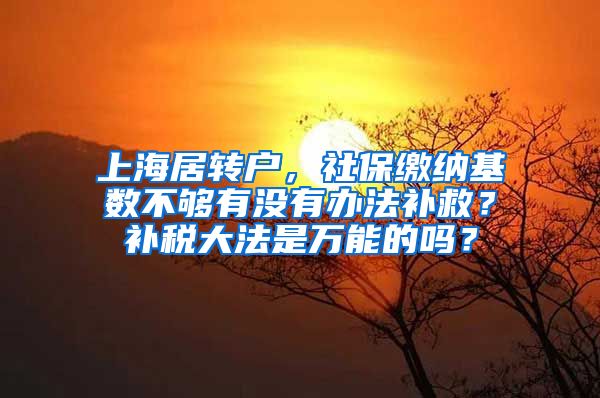 上海居转户，社保缴纳基数不够有没有办法补救？补税大法是万能的吗？