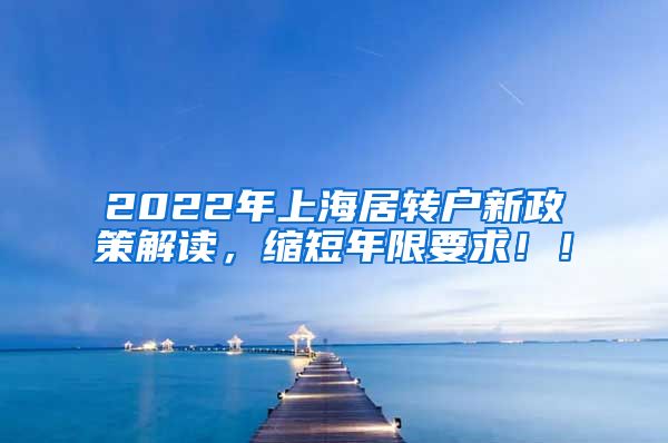 2022年上海居转户新政策解读，缩短年限要求！！