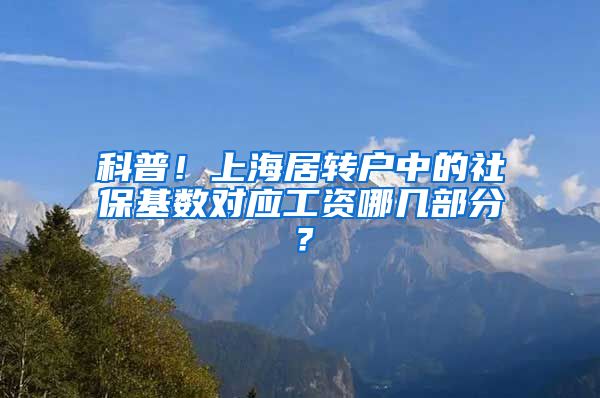 科普！上海居转户中的社保基数对应工资哪几部分？