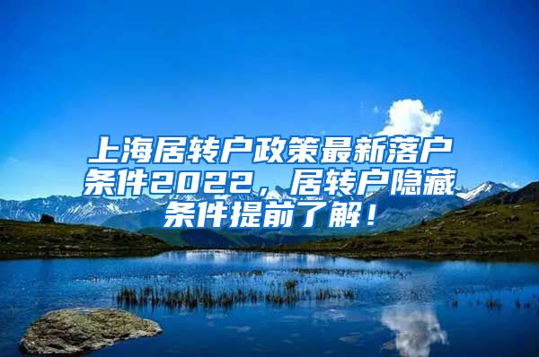 上海居转户政策最新落户条件2022，居转户隐藏条件提前了解！