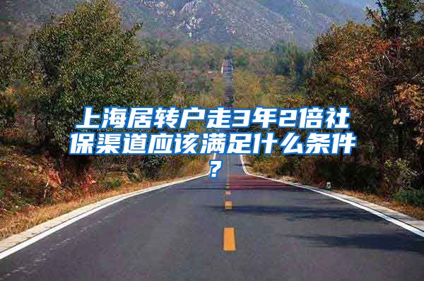 上海居转户走3年2倍社保渠道应该满足什么条件？