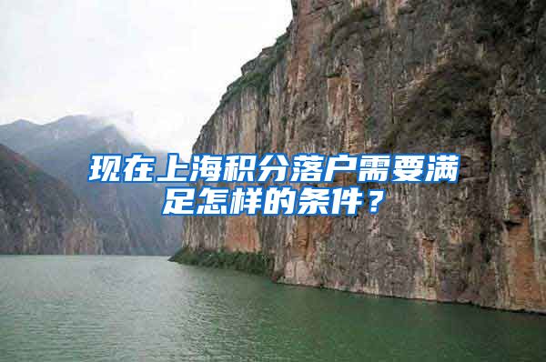 现在上海积分落户需要满足怎样的条件？