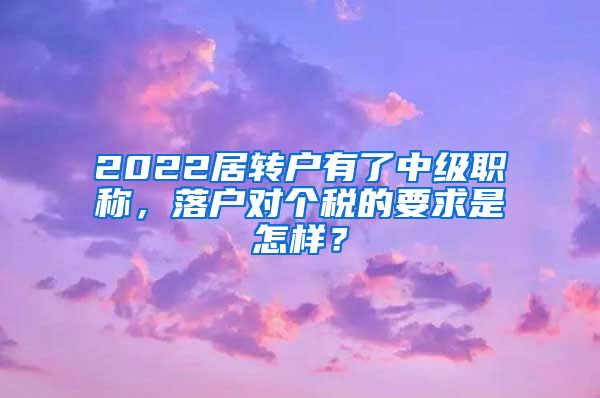 2022居转户有了中级职称，落户对个税的要求是怎样？