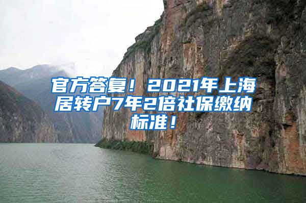 官方答复！2021年上海居转户7年2倍社保缴纳标准！