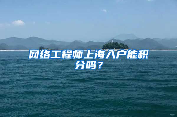 网络工程师上海入户能积分吗？