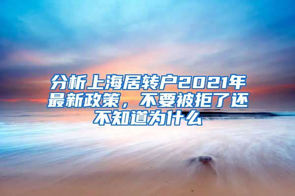 分析上海居转户2021年最新政策，不要被拒了还不知道为什么