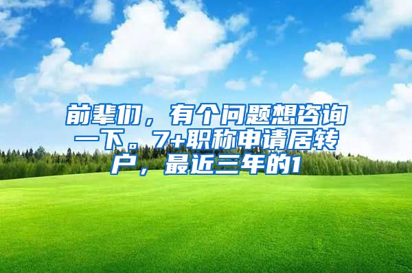 前辈们，有个问题想咨询一下。7+职称申请居转户，最近三年的1