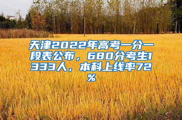天津2022年高考一分一段表公布，680分考生1333人，本科上线率72%