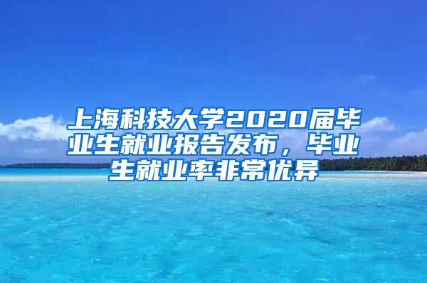 上海科技大学2020届毕业生就业报告发布，毕业生就业率非常优异