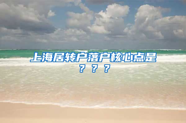 上海居转户落户核心点是？？？