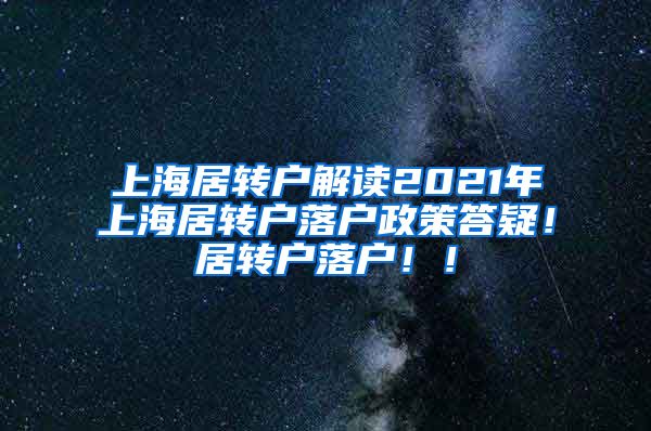 上海居转户解读2021年上海居转户落户政策答疑！居转户落户！！