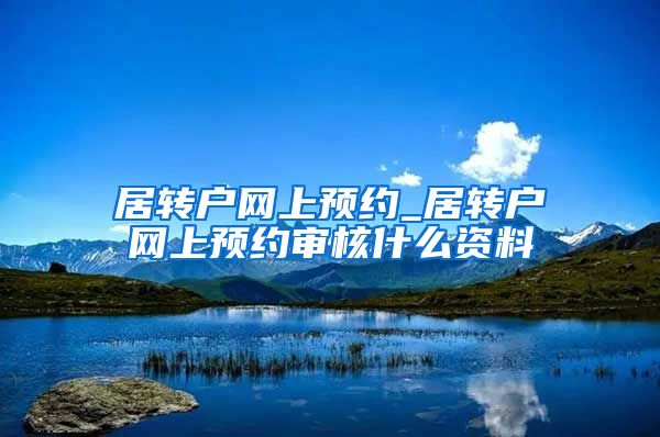 居转户网上预约_居转户网上预约审核什么资料