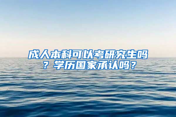 成人本科可以考研究生吗？学历国家承认吗？