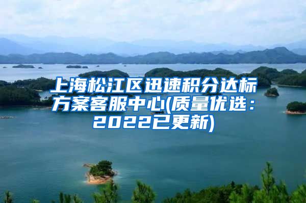上海松江区迅速积分达标方案客服中心(质量优选：2022已更新)