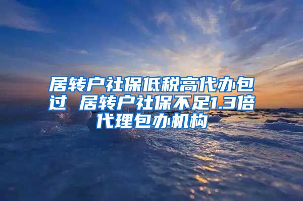 居转户社保低税高代办包过 居转户社保不足1.3倍代理包办机构