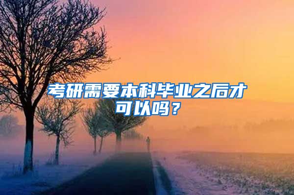 考研需要本科毕业之后才可以吗？