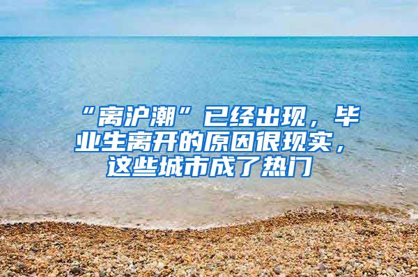 “离沪潮”已经出现，毕业生离开的原因很现实，这些城市成了热门