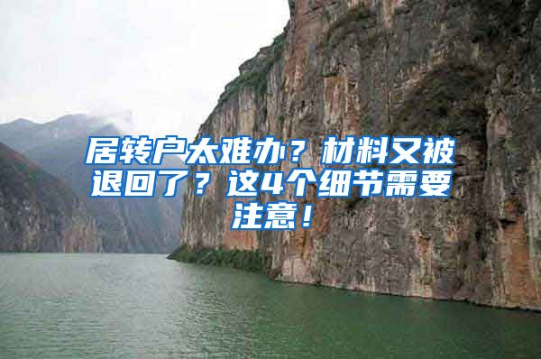 居转户太难办？材料又被退回了？这4个细节需要注意！